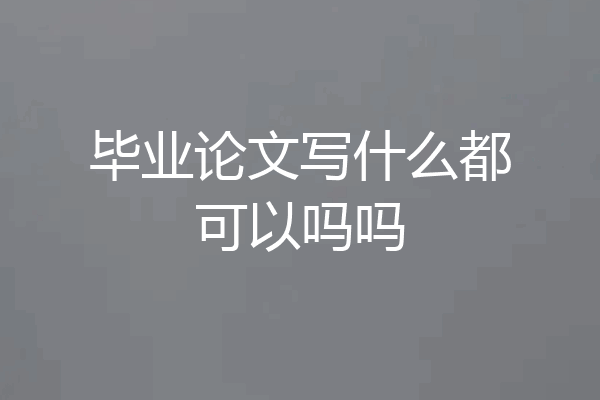 毕业论文写什么都可以吗吗