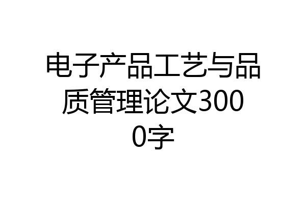 电子产品工艺与品质管理论文3000字