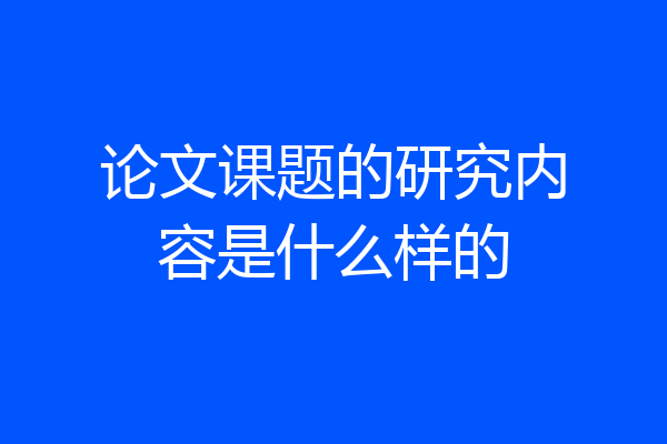 论文课题的研究内容是什么样的