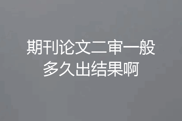 期刊论文二审一般多久出结果啊