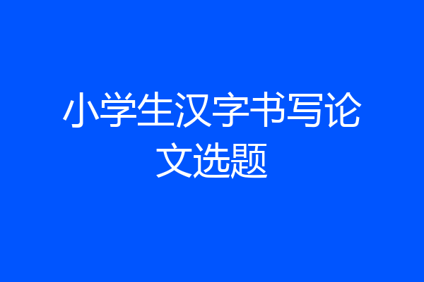小学生汉字书写论文选题