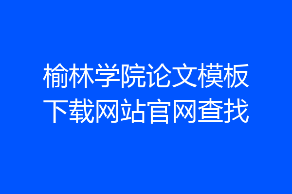 榆林学院论文模板下载网站官网查找