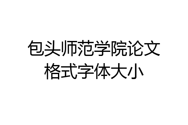 包头师范学院论文格式字体大小