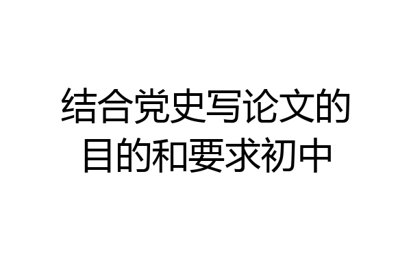 结合党史写论文的目的和要求初中