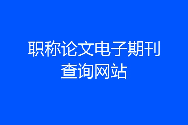 职称论文电子期刊查询网站