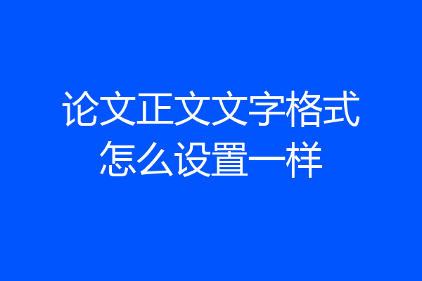 论文正文文字格式怎么设置一样