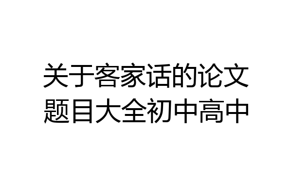 关于客家话的论文题目大全初中高中