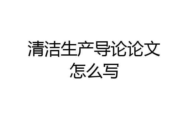 清洁生产导论论文怎么写