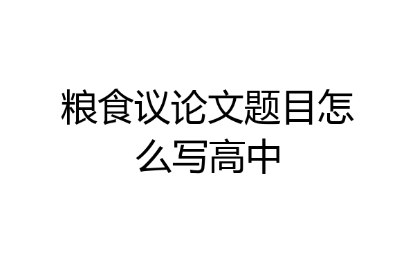 粮食议论文题目怎么写高中
