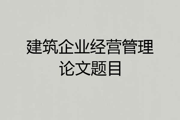 建筑企业经营管理论文题目