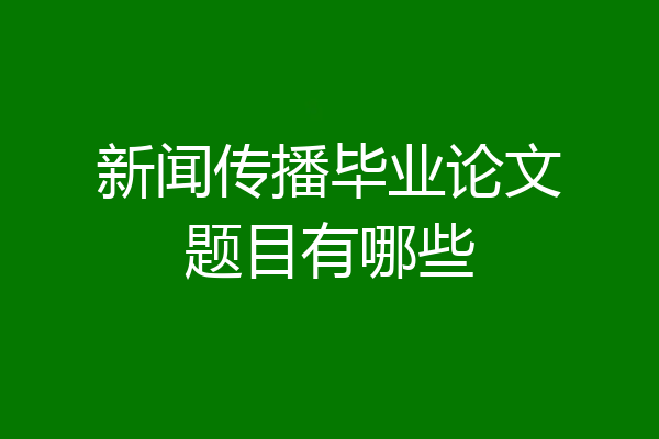 新闻传播毕业论文题目有哪些