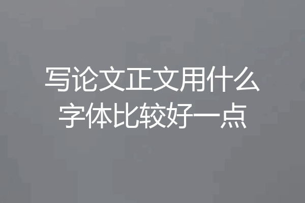 写论文正文用什么字体比较好一点