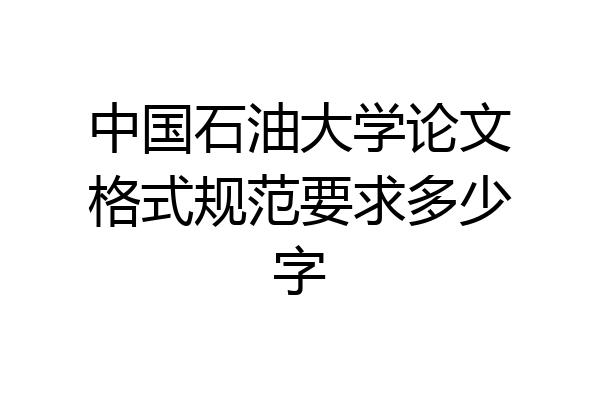 中国石油大学论文格式规范要求多少字