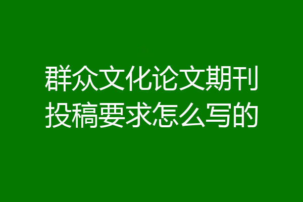 群众文化论文期刊投稿要求怎么写的