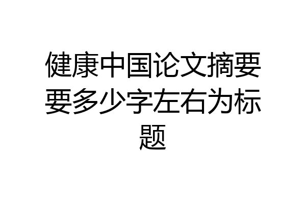 健康中国论文摘要要多少字左右为标题