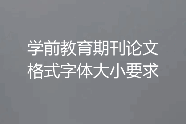 学前教育期刊论文格式字体大小要求