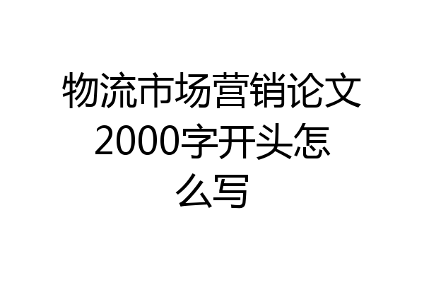 物流市场营销论文2000字开头怎么写