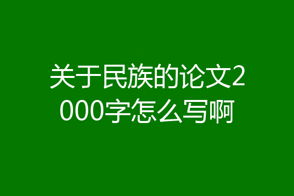 关于民族的论文2000字怎么写啊