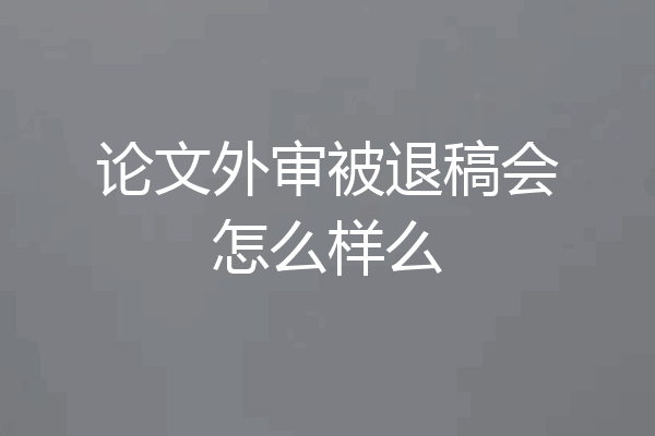 论文外审被退稿会怎么样么