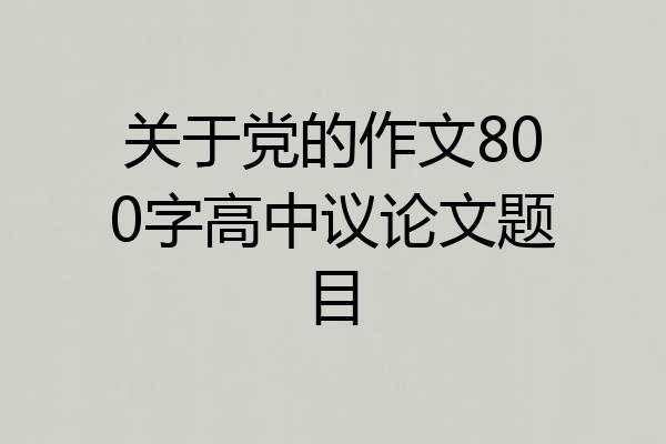 关于党的作文800字高中议论文题目