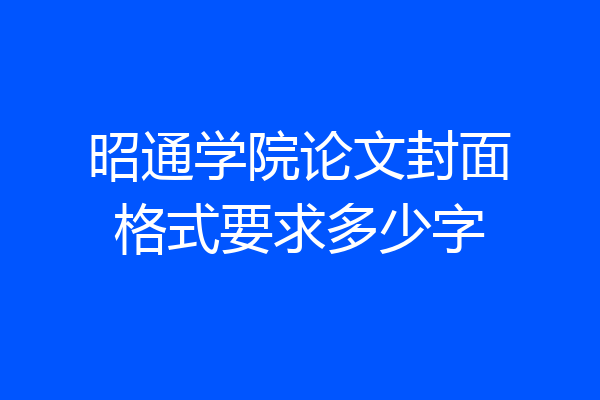 昭通学院论文封面格式要求多少字