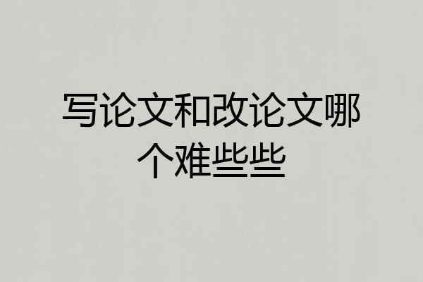 写论文和改论文哪个难些些