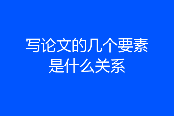 写论文的几个要素是什么关系