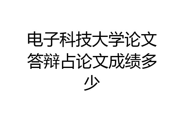 电子科技大学论文答辩占论文成绩多少