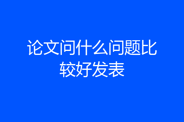 论文问什么问题比较好发表
