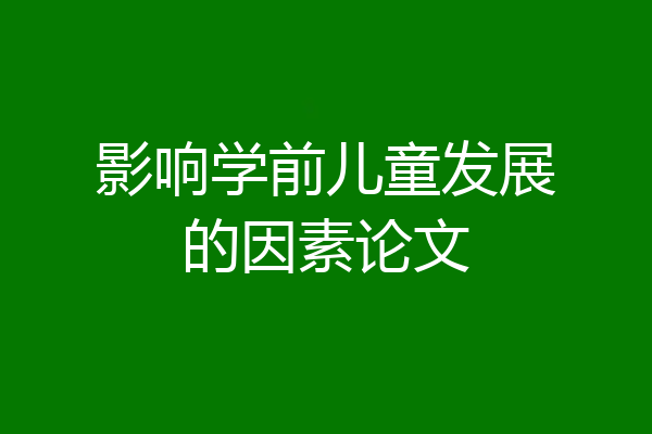 影响学前儿童发展的因素论文