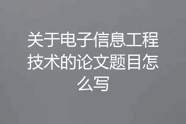 关于电子信息工程技术的论文题目怎么写