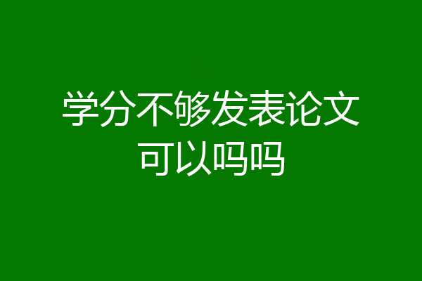 学分不够发表论文可以吗吗