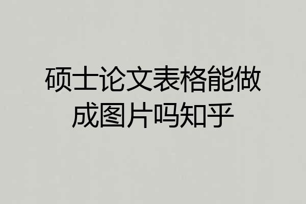 硕士论文表格能做成图片吗知乎