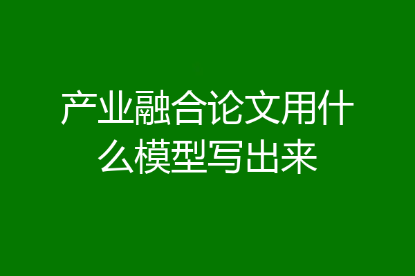 产业融合论文用什么模型写出来