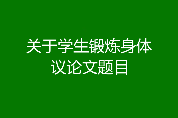 关于学生锻炼身体议论文题目