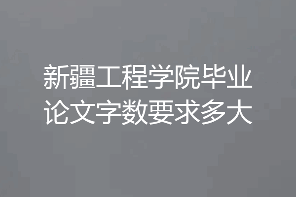 新疆工程学院毕业论文字数要求多大