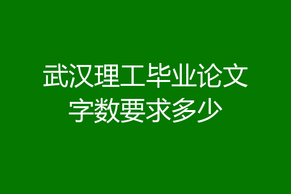 武汉理工毕业论文字数要求多少