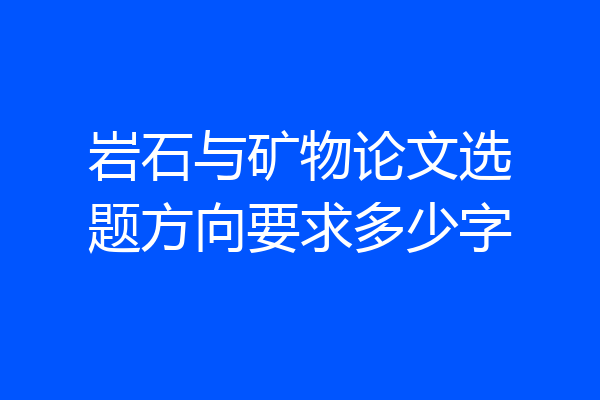 岩石与矿物论文选题方向要求多少字