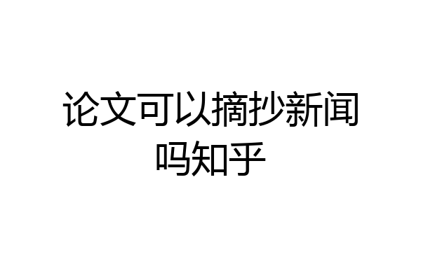 论文可以摘抄新闻吗知乎