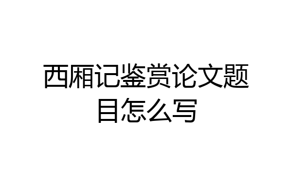 西厢记鉴赏论文题目怎么写