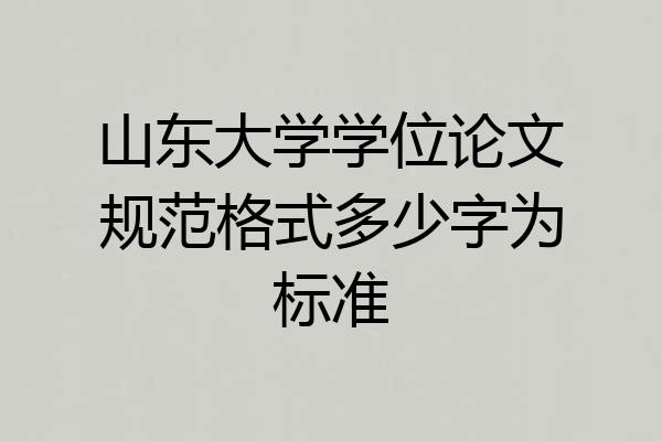 山东大学学位论文规范格式多少字为标准