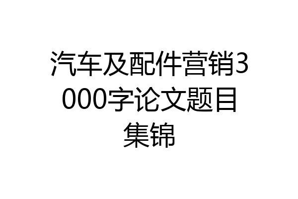 汽车及配件营销3000字论文题目集锦