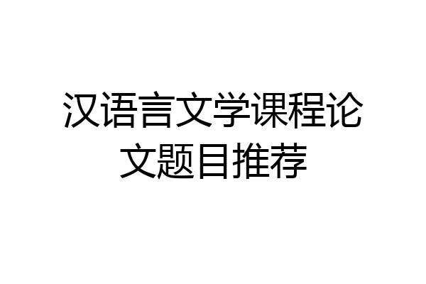 汉语言文学课程论文题目推荐