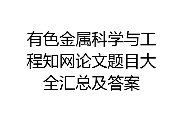 有色金属科学与工程知网论文题目大全汇总及答案