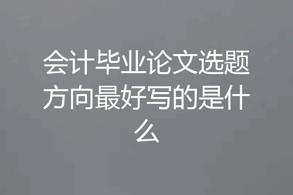 会计毕业论文选题方向最好写的是什么