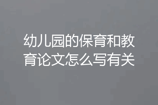 幼儿园的保育和教育论文怎么写有关