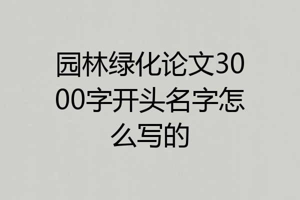 园林绿化论文3000字开头名字怎么写的