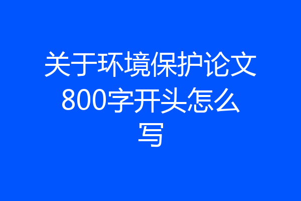 关于环境保护论文800字开头怎么写