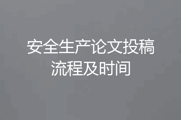安全生产论文投稿流程及时间