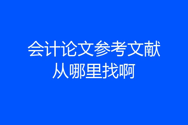 会计论文参考文献从哪里找啊